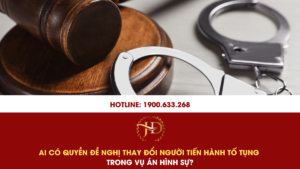 Ai Có Quyền Đề Nghị Thay Đổi Người Tiến Hành Tố Tụng Trong Vụ Án Hình Sự?
