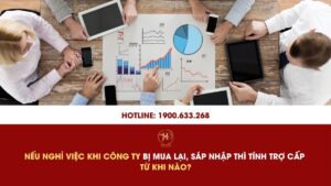 Nếu Nghỉ Việc Khi Công Ty Bị Mua Lại, Sáp Nhập Thì Tính Trợ Cấp Từ Khi Nào?